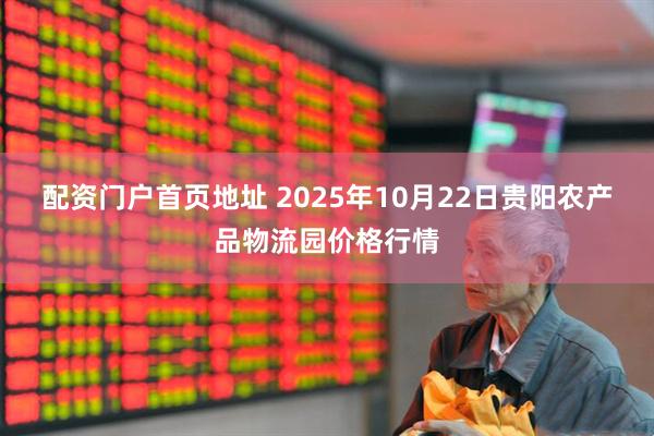 配资门户首页地址 2025年10月22日贵阳农产品物流园价格行情