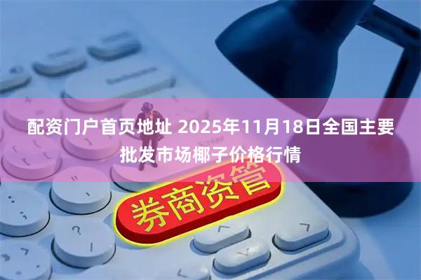 配资门户首页地址 2025年11月18日全国主要批发市场椰子价格行情