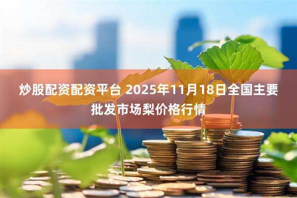 炒股配资配资平台 2025年11月18日全国主要批发市场梨价格行情