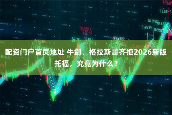 配资门户首页地址 牛剑、格拉斯哥齐拒2026新版托福，究竟为什么？