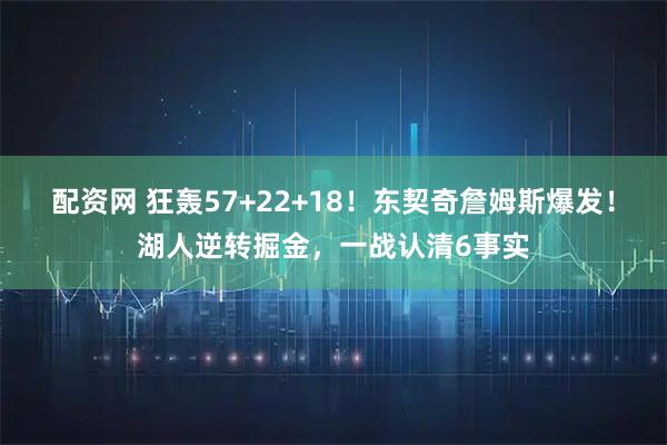 配资网 狂轰57+22+18！东契奇詹姆斯爆发！湖人逆转掘金，一战认清6事实